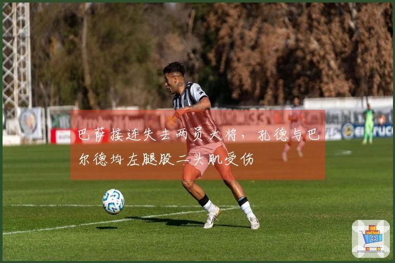 巴萨接连失去两员大将，孔德与巴尔德均左腿股二头肌受伤