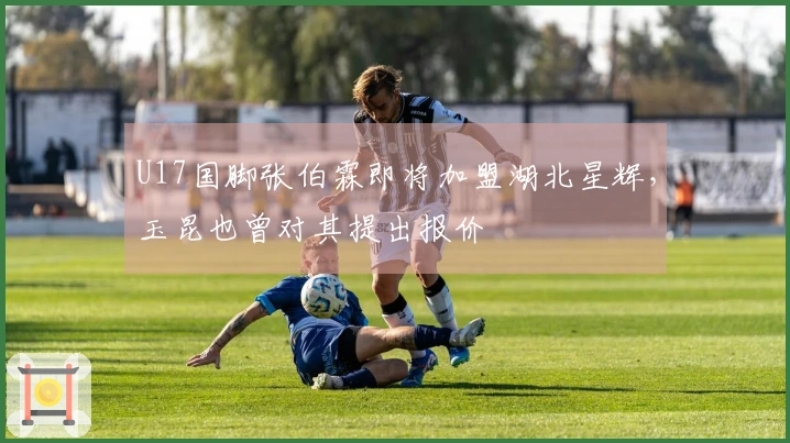 U17国脚张伯霖即将加盟湖北星辉，玉昆也曾对其提出报价