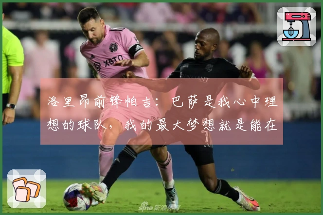 洛里昂前锋帕吉：巴萨是我心中理想的球队，我的最大梦想就是能在那里踢球