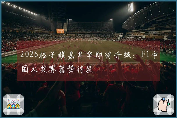 2026格子旗嘉年华即将升级，F1中国大奖赛蓄势待发