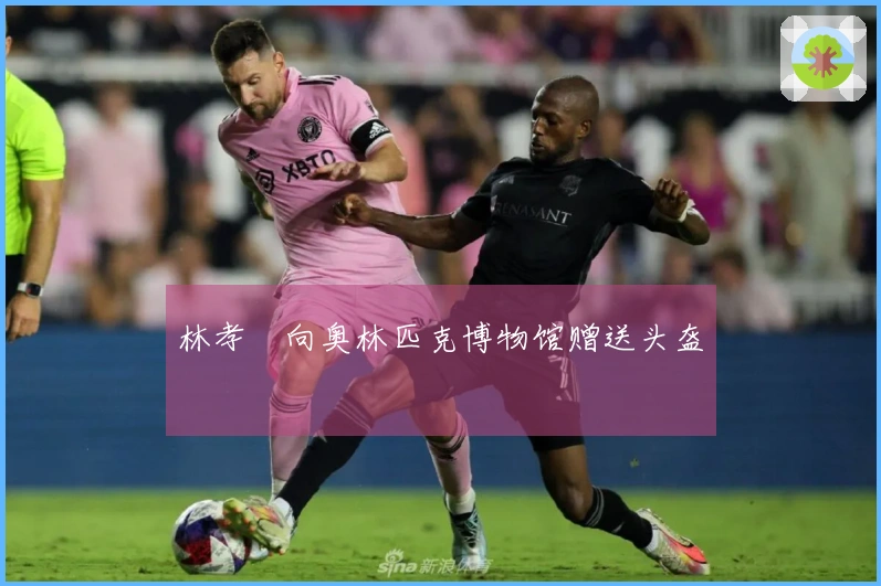 林孝埈向奥林匹克博物馆赠送头盔