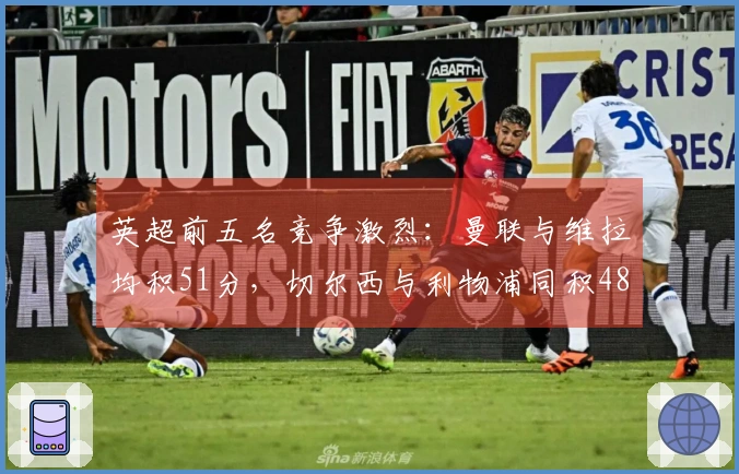 英超前五名竞争激烈：曼联与维拉均积51分，切尔西与利物浦同积48分