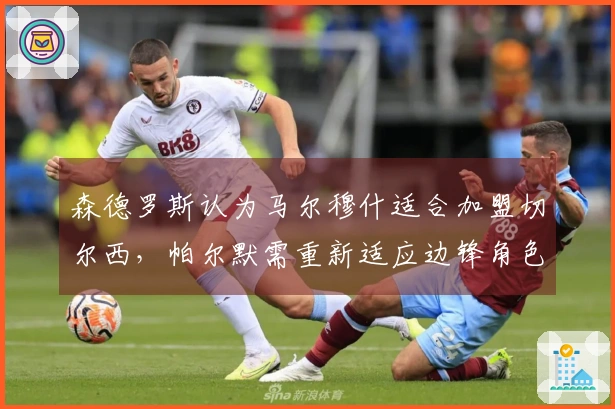 森德罗斯认为马尔穆什适合加盟切尔西，帕尔默需重新适应边锋角色