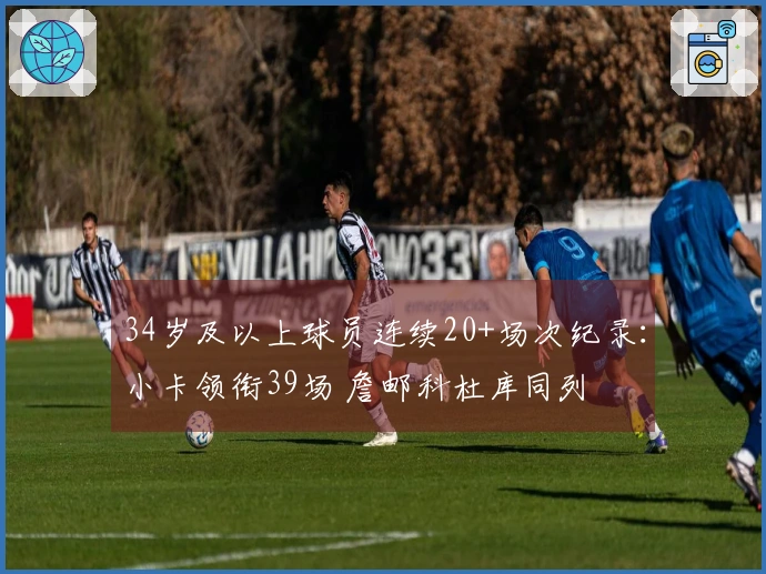 34岁及以上球员连续20+场次纪录：小卡领衔39场 詹邮科杜库同列