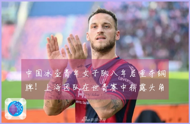 中国冰壶青年女子队八年后重夺铜牌!上海团队在世青赛中崭露头角