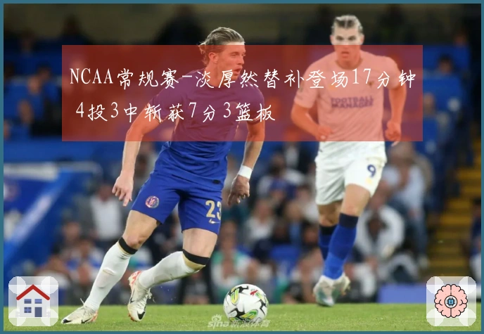 NCAA常规赛-淡厚然替补登场17分钟 4投3中斩获7分3篮板