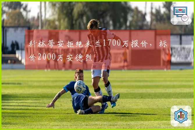 科林蒂安拒绝米兰1700万报价，标价2000万安德烈
