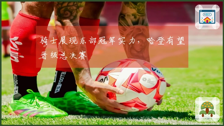 骑士展现东部冠军实力，哈登有望晋级总决赛