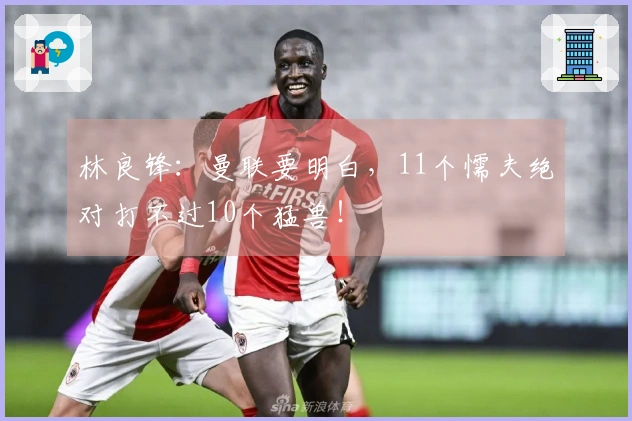 林良锋：曼联要明白，11个懦夫绝对打不过10个猛兽！