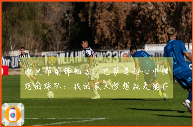 洛里昂前锋帕吉：巴萨是我心中理想的球队，我的最大梦想就是能在那里踢球