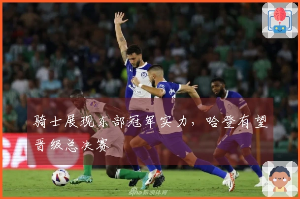 骑士展现东部冠军实力，哈登有望晋级总决赛