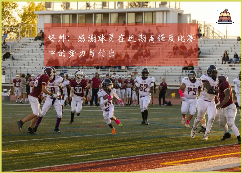 塔帅：感谢球员在近期高强度比赛中的努力与付出