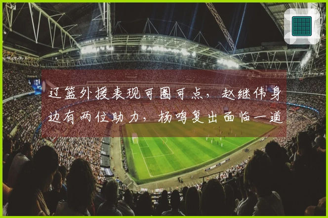 辽篮外援表现可圈可点，赵继伟身边有两位助力，杨鸣复出面临一道难关