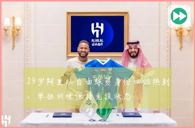 29岁阿里以自由球员身份回归热刺，单独训练保持竞技状态